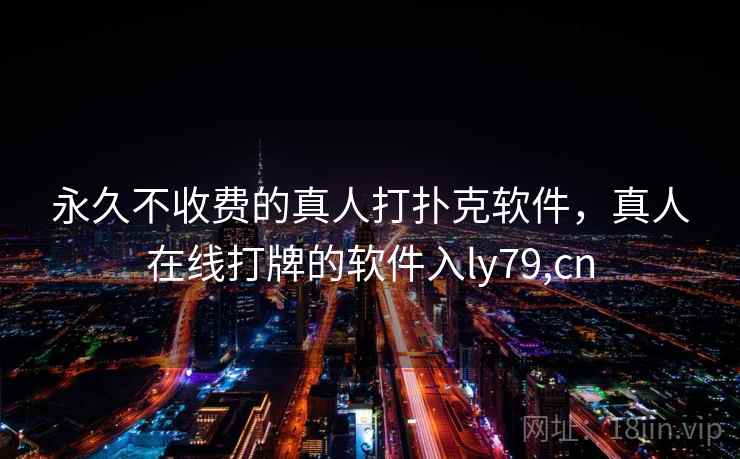 永久不收费的真人打扑克软件，真人在线打牌的软件入ly79,cn