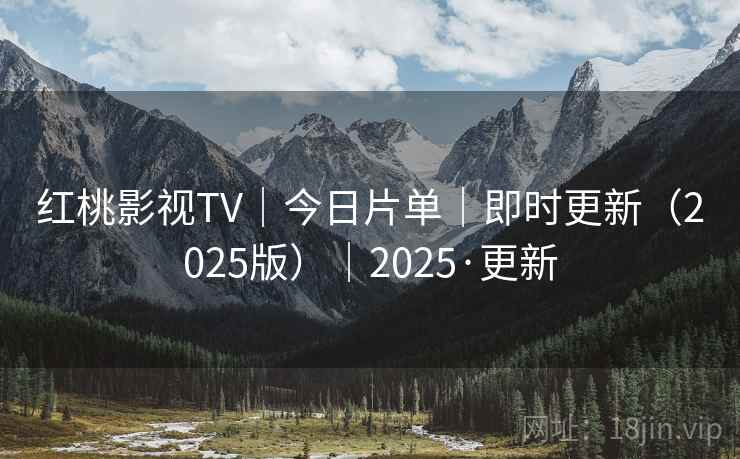 红桃影视TV｜今日片单｜即时更新（2025版）｜2025·更新
