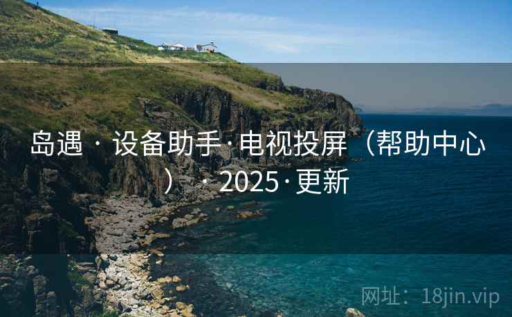 岛遇 · 设备助手·电视投屏（帮助中心） · 2025·更新