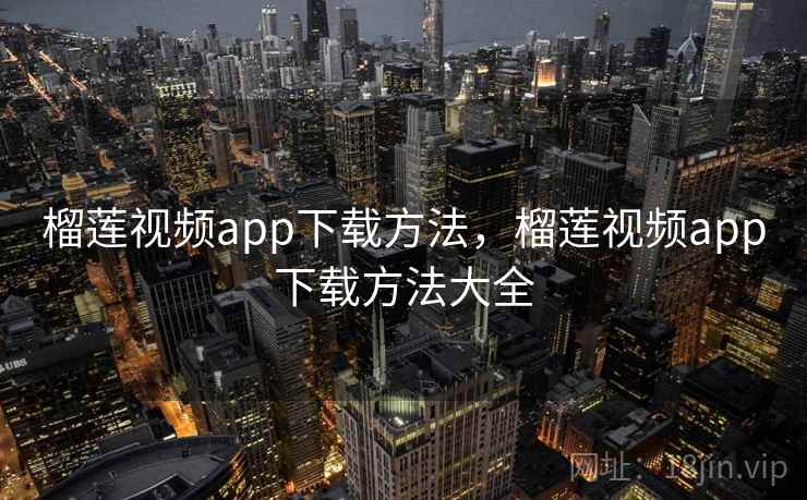 榴莲视频app下载方法，榴莲视频app下载方法大全