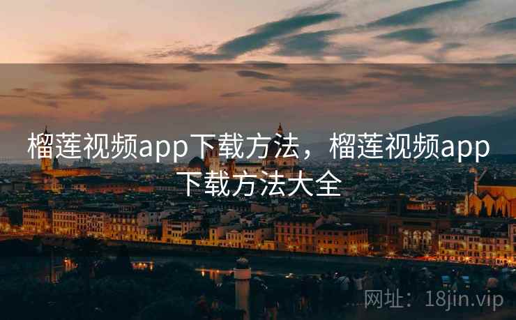榴莲视频app下载方法，榴莲视频app下载方法大全
