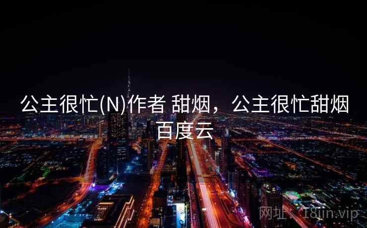 公主很忙(N)作者 甜烟，公主很忙甜烟百度云