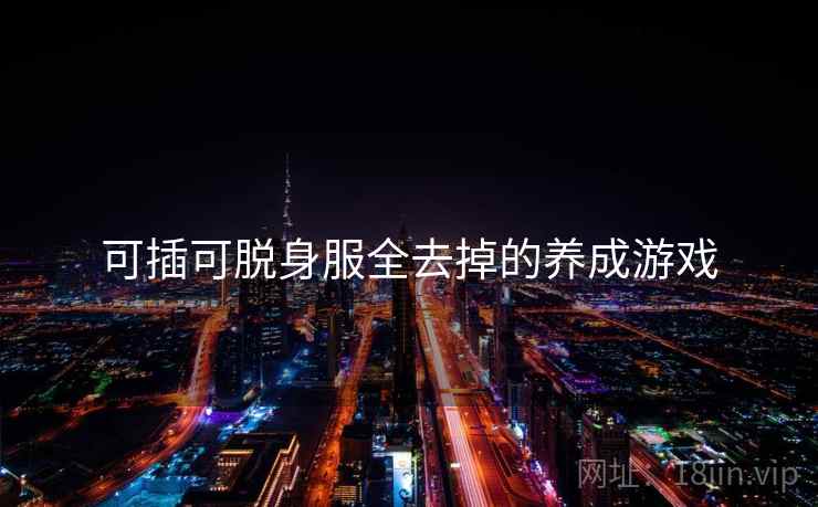 可插可脱身服全去掉的养成游戏