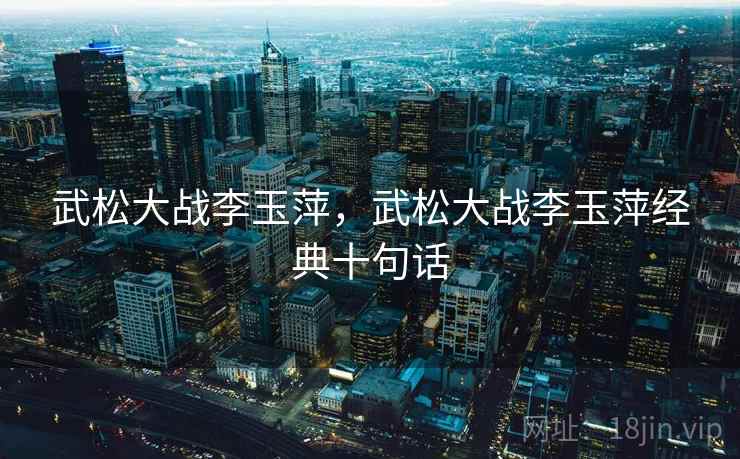 武松大战李玉萍，武松大战李玉萍经典十句话