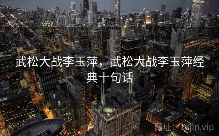 武松大战李玉萍,武松大战李玉萍经典十句话