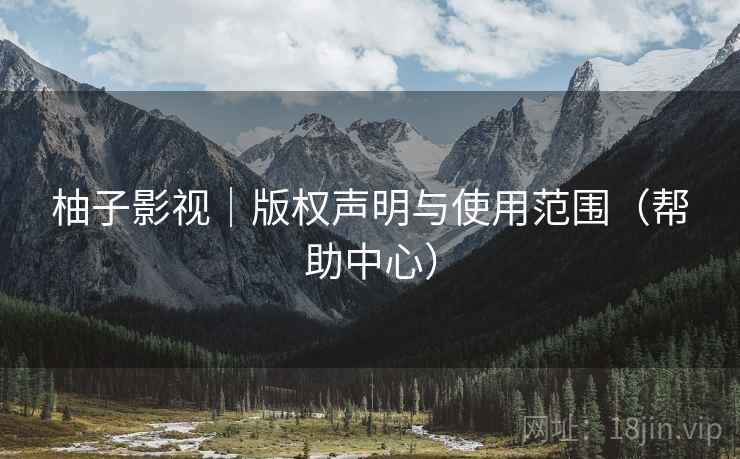 柚子影视|版权声明与使用范围(帮助中心)