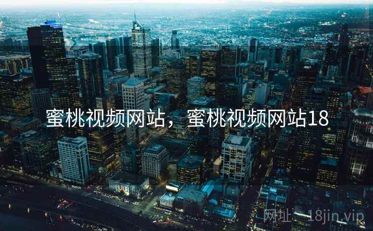 蜜桃视频网站,蜜桃视频网站18 蜜桃视频网站,蜜桃视频网站18