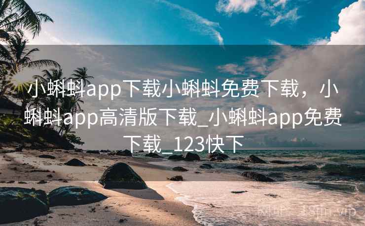 小蝌蚪app下载小蝌蚪免费下载,小蝌蚪app高清版下载_小蝌蚪app免费下载_123快下