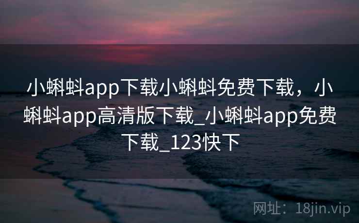 小蝌蚪app下载小蝌蚪免费下载,小蝌蚪app高清版下载_小蝌蚪app免费下载_123快下 小蝌蚪app下载小蝌蚪免费下载,小蝌蚪app高清版下载_小蝌蚪app免费下载_123快下
