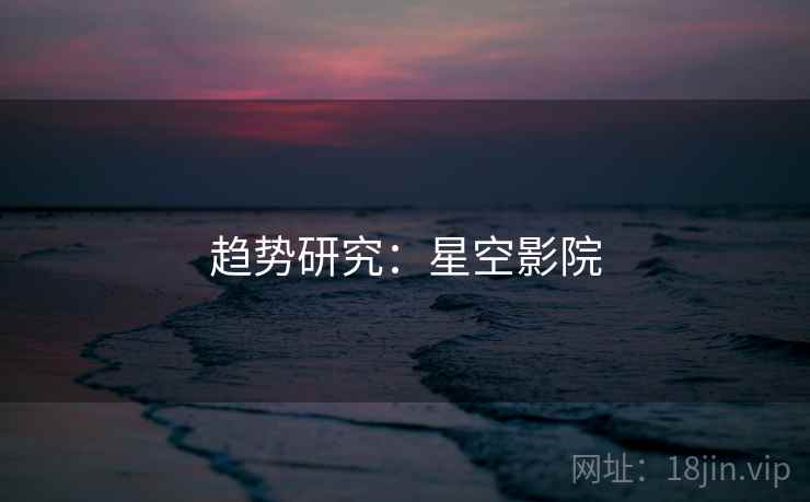 趋势研究:星空影院