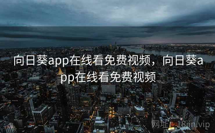 向日葵app在线看免费视频,向日葵app在线看免费视频