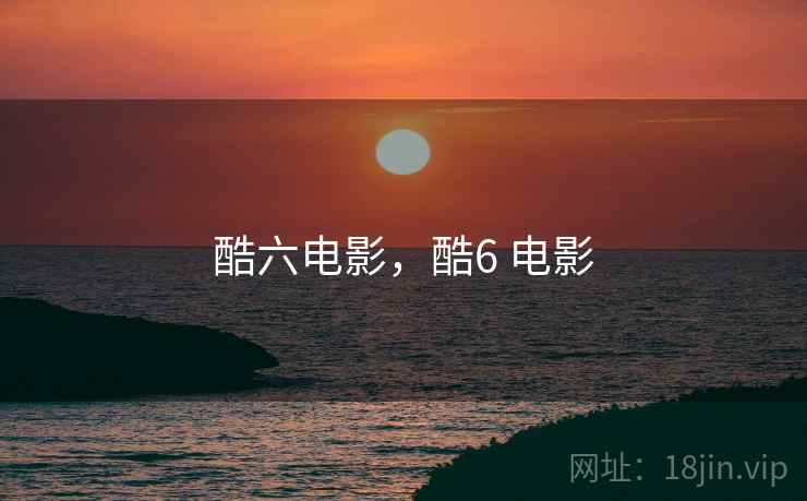 酷六电影,酷6 电影 酷六电影,酷6 电影