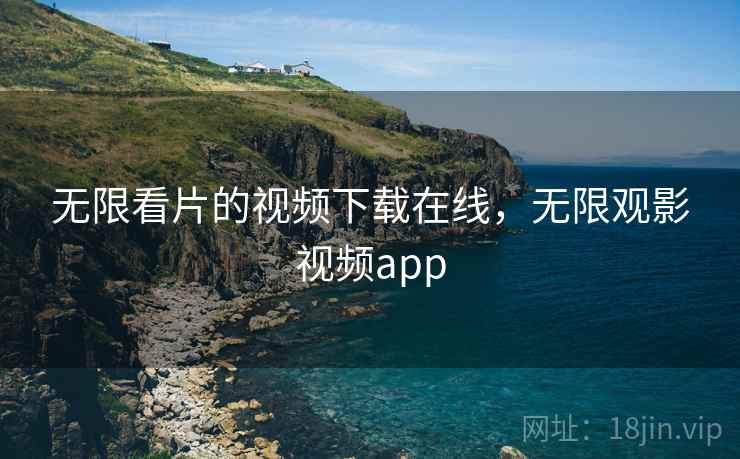 无限看片的视频下载在线，无限观影视频app